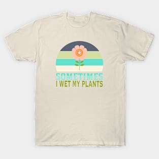 Sometimes I wet my plants T-Shirt